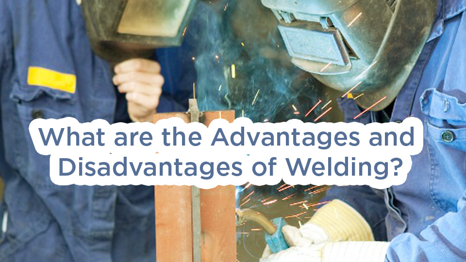 What are the Advantages and Disadvantages of Welding