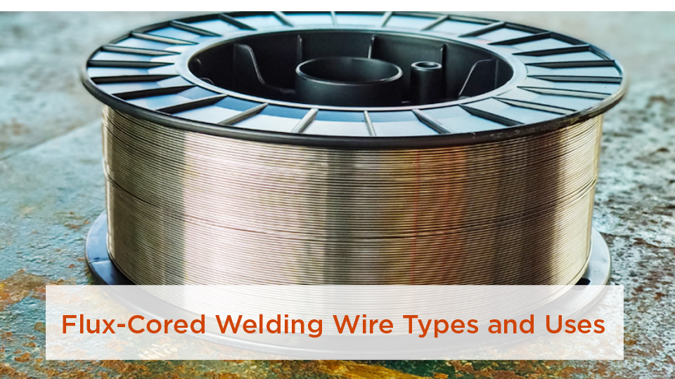 Flux-Cored Welding Wire Types and Uses