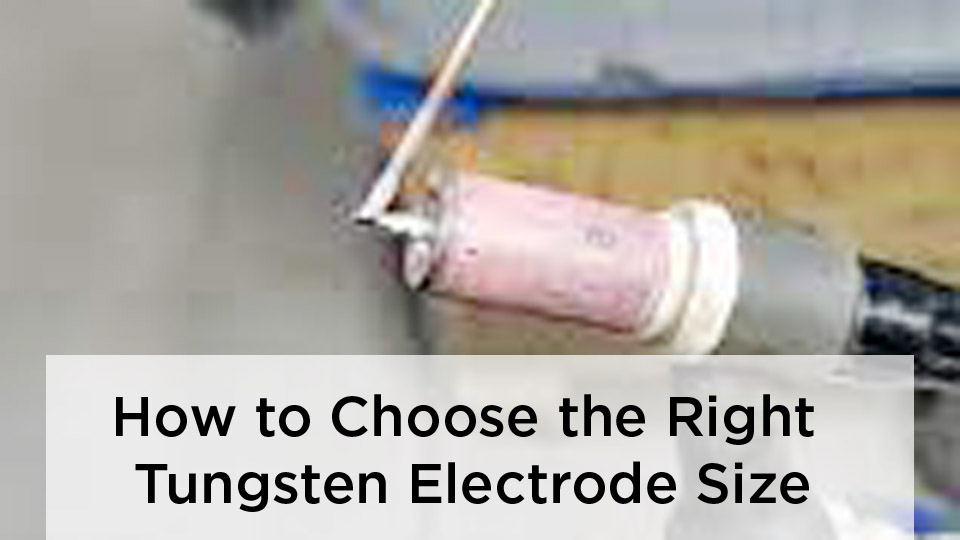 How to Choose the Right Tungsten Electrode Size