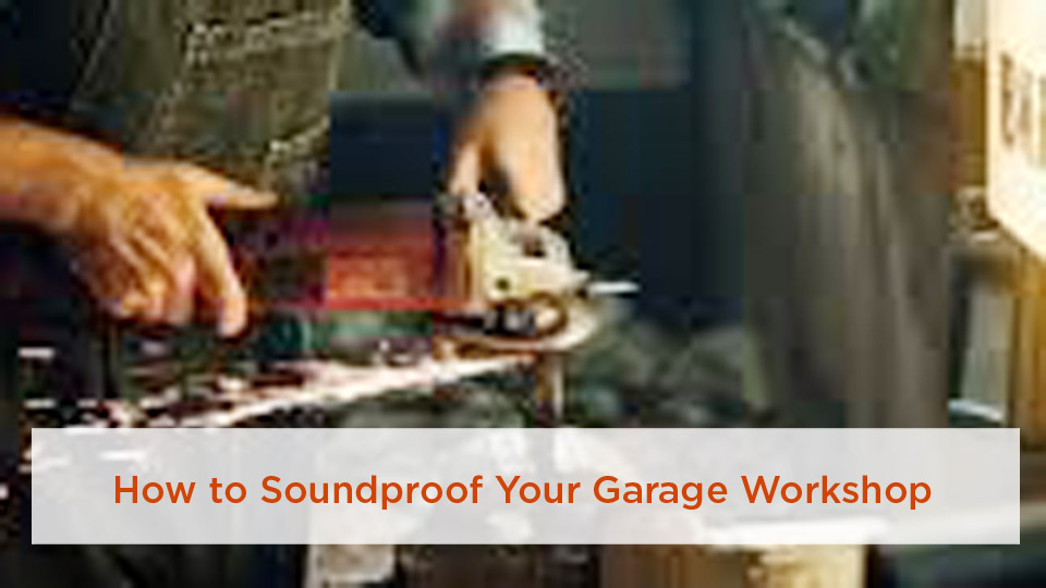 How to Soundproof Your Garage Workshop