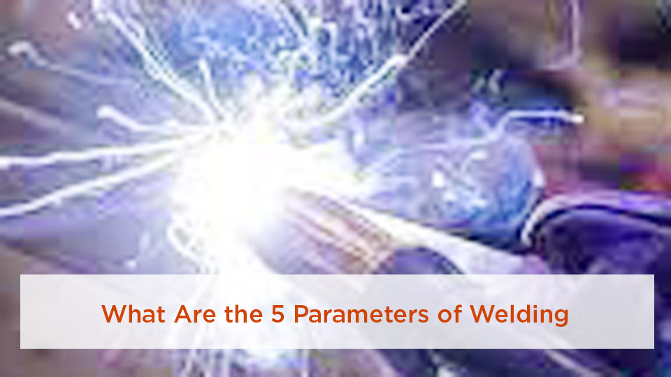 What Are the 5 Parameters of Welding