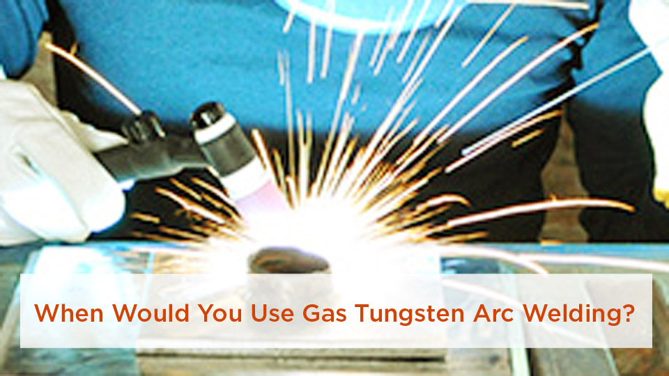When Would You Use Gas Tungsten Arc Welding?