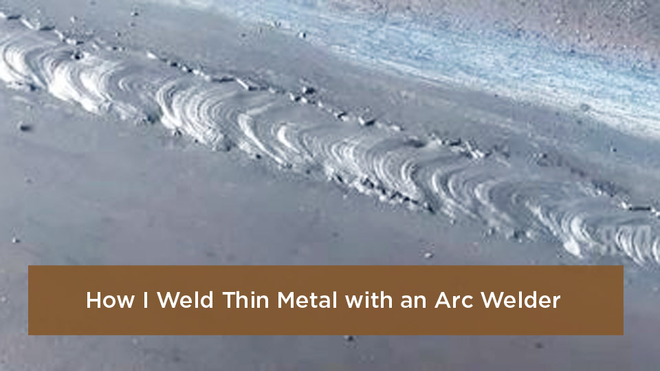 How I Weld Thin Metal with an Arc Welder