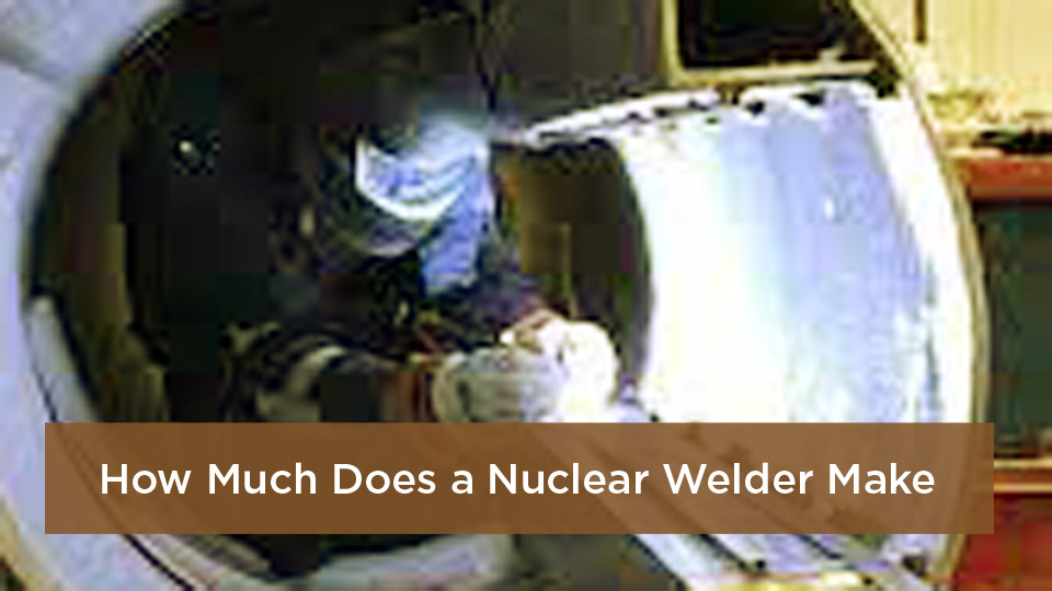 How Much Does a Nuclear Welder Make?