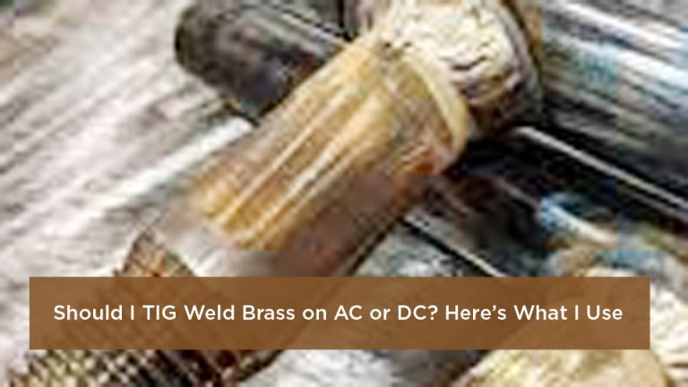 Should I TIG Weld Brass on AC or DC? Here’s What I Use