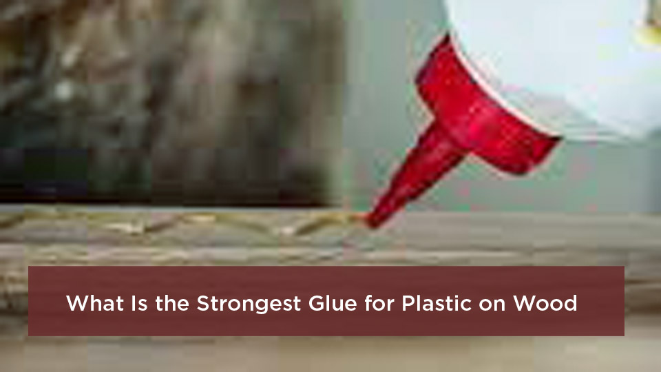 What Is the Strongest Glue for Plastic on Wood